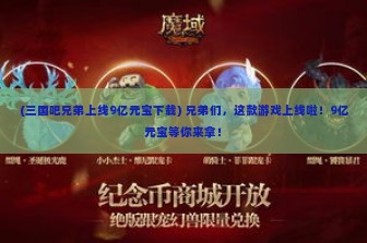 (三国吧兄弟上线9亿元宝下载) 兄弟们，这款游戏上线啦！9亿元宝等你来拿！