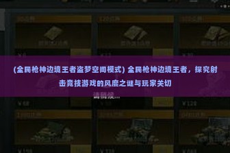 (全民枪神边境王者盗梦空间模式) 全民枪神边境王者，探究射击竞技游戏的风靡之谜与玩家关切