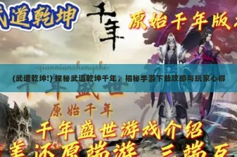 (武道乾坤!) 探秘武道乾坤千年，揭秘手游下载攻略与玩家心得