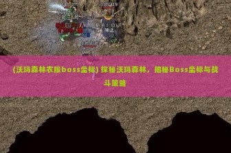 (沃玛森林衣服boss坐标) 探秘沃玛森林，揭秘Boss坐标与战斗策略