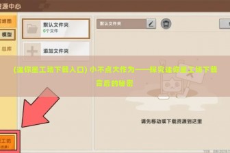 (迷你星工场下载入口) 小不点大作为——探究迷你星工场下载背后的秘密