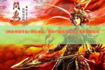 (问鼎神道作品) 热议话题，某热门游戏为何迟迟未更新新版本？