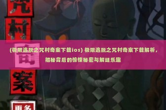 (极限逃脱之咒村奇案下载ios) 极限逃脱之咒村奇案下载解析，揭秘背后的惊悚秘密与解谜乐趣