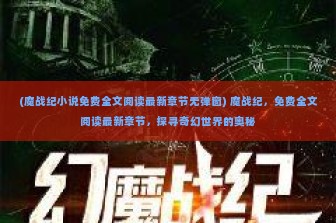 (魔战纪小说免费全文阅读最新章节无弹窗) 魔战纪，免费全文阅读最新章节，探寻奇幻世界的奥秘