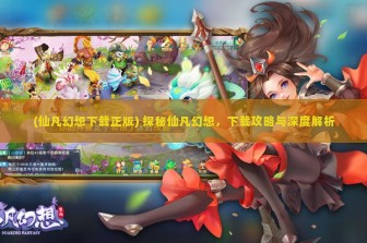 (仙凡幻想下载正版) 探秘仙凡幻想，下载攻略与深度解析