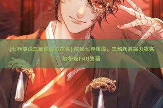 (七界传说三部曲实力排名) 探秘七界传说，三部作品实力排名解析及FAQ答疑