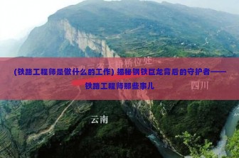 (铁路工程师是做什么的工作) 揭秘钢铁巨龙背后的守护者——铁路工程师那些事儿