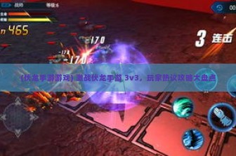 (伏龙手游游戏) 激战伏龙手游 3v3，玩家热议攻略大盘点