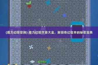 (魔力幻想官网) 魔力幻想攻略大全，解锁奇幻世界的秘密宝典