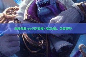 (我是球星app高清直播) 咱这球星，厉害着呢！